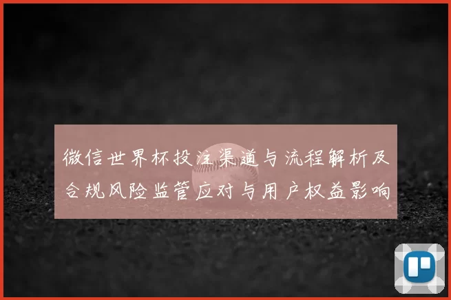 微信世界杯投注渠道与流程解析及合规风险监管应对与用户权益影响分析