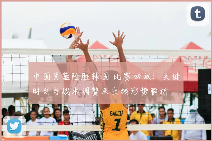 中国男篮险胜韩国 比赛回放：关键时刻与战术调整及出线形势解析