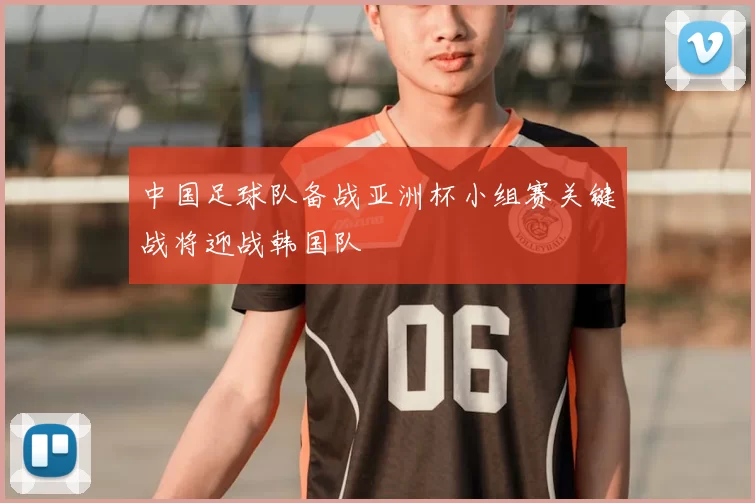 中国足球队备战亚洲杯小组赛关键战将迎战韩国队