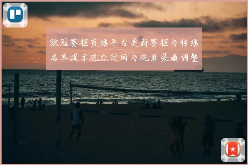 欧冠赛程直播平台更新赛程与转播名单提示观众时间与观看渠道调整