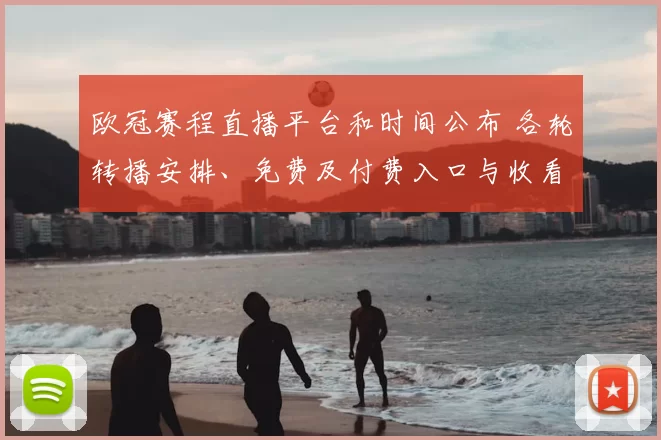 欧冠赛程直播平台和时间公布 各轮转播安排、免费及付费入口与收看指南