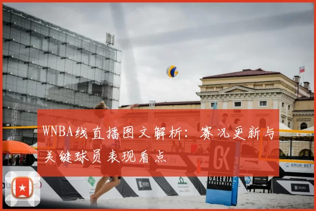 WNBA线直播图文解析：赛况更新与关键球员表现看点