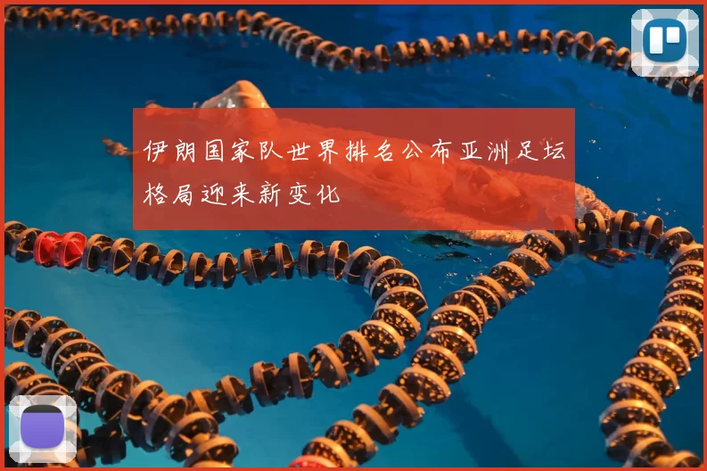 伊朗国家队世界排名公布亚洲足坛格局迎来新变化