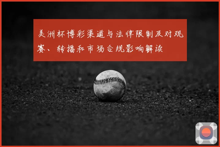 美洲杯博彩渠道与法律限制及对观赛、转播和市场合规影响解读