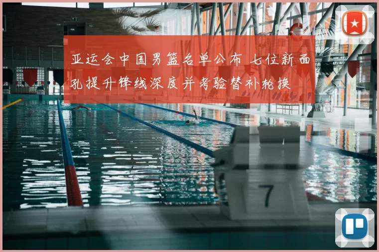 亚运会中国男篮名单公布 七位新面孔提升锋线深度并考验替补轮换