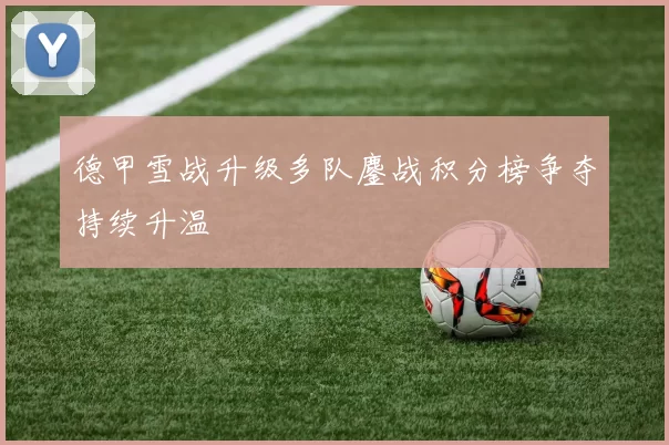 德甲雪战升级多队鏖战积分榜争夺持续升温