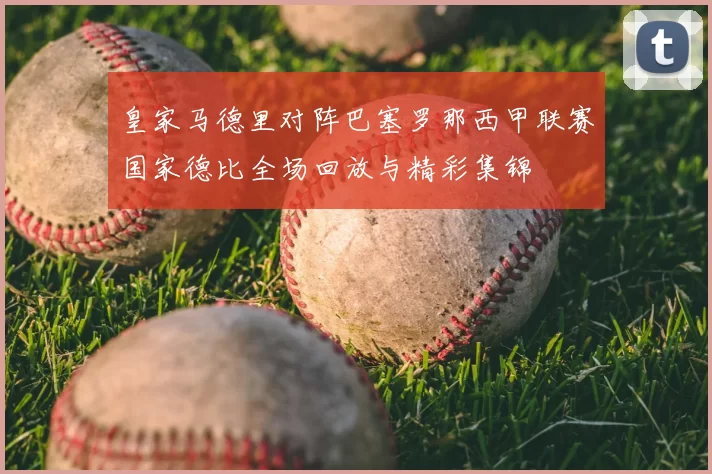 皇家马德里对阵巴塞罗那西甲联赛国家德比全场回放与精彩集锦