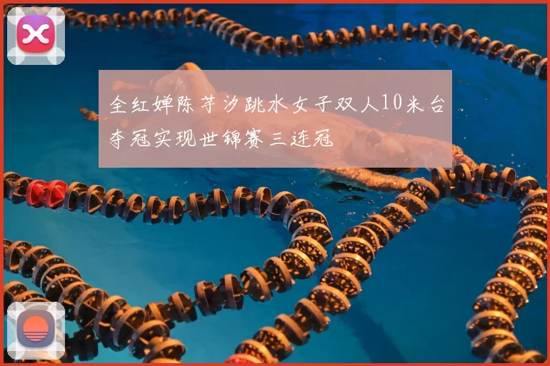 全红婵陈芋汐跳水女子双人10米台夺冠实现世锦赛三连冠