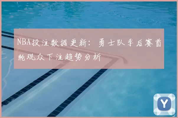 NBA投注数据更新：勇士队季后赛首轮观众下注趋势分析