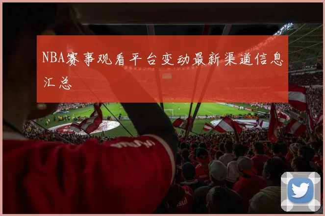 NBA赛事观看平台变动最新渠道信息汇总
