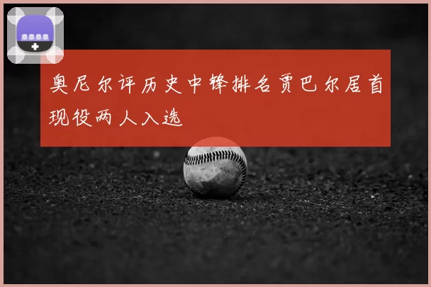 奥尼尔评历史中锋排名贾巴尔居首现役两人入选