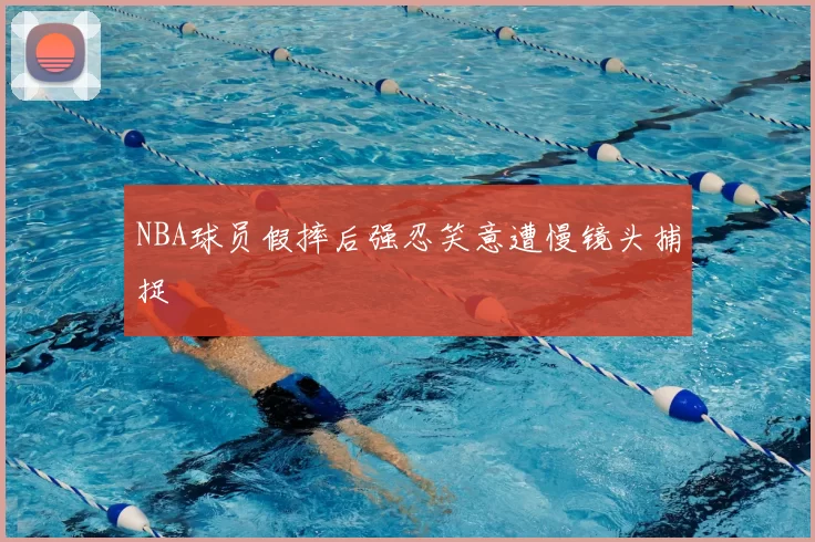 NBA球员假摔后强忍笑意遭慢镜头捕捉