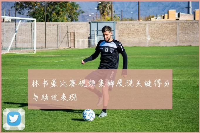 林书豪比赛视频集锦展现关键得分与助攻表现