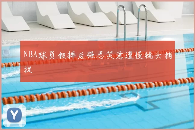 NBA球员假摔后强忍笑意遭慢镜头捕捉