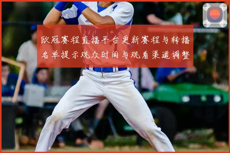 欧冠赛程直播平台更新赛程与转播名单提示观众时间与观看渠道调整