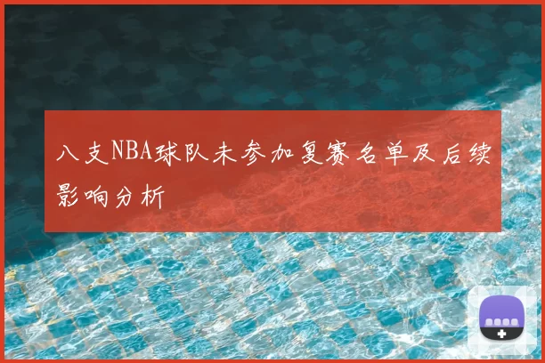 八支NBA球队未参加复赛名单及后续影响分析