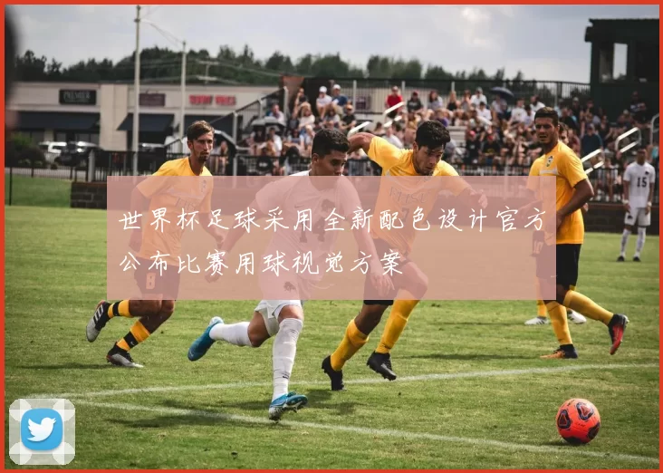 世界杯足球采用全新配色设计官方公布比赛用球视觉方案