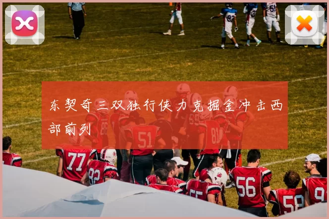 东契奇三双独行侠力克掘金冲击西部前列