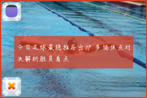 今日足球最稳推荐出炉 多场焦点对决解析胜负看点